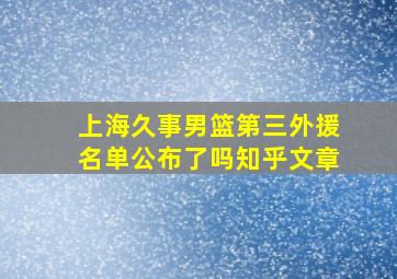 上海久事男篮第三外援名单公布了吗知乎文章