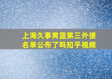 上海久事男篮第三外援名单公布了吗知乎视频