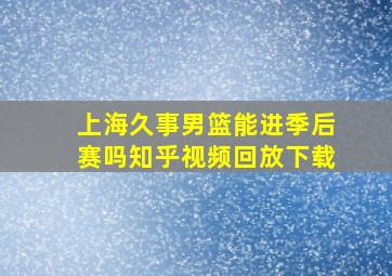 上海久事男篮能进季后赛吗知乎视频回放下载