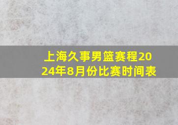 上海久事男篮赛程2024年8月份比赛时间表