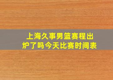 上海久事男篮赛程出炉了吗今天比赛时间表