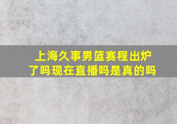 上海久事男篮赛程出炉了吗现在直播吗是真的吗