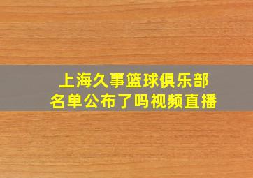 上海久事篮球俱乐部名单公布了吗视频直播