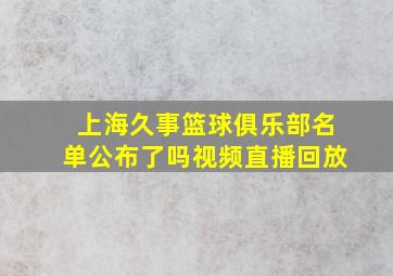 上海久事篮球俱乐部名单公布了吗视频直播回放