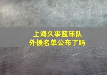 上海久事蓝球队外援名单公布了吗