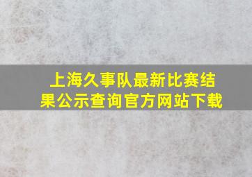 上海久事队最新比赛结果公示查询官方网站下载