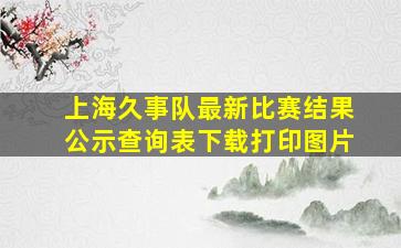 上海久事队最新比赛结果公示查询表下载打印图片