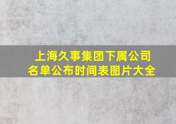 上海久事集团下属公司名单公布时间表图片大全