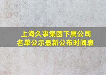 上海久事集团下属公司名单公示最新公布时间表