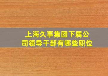 上海久事集团下属公司领导干部有哪些职位