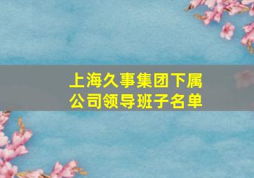 上海久事集团下属公司领导班子名单