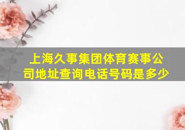 上海久事集团体育赛事公司地址查询电话号码是多少