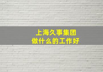 上海久事集团做什么的工作好