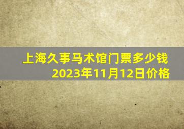 上海久事马术馆门票多少钱2023年11月12日价格