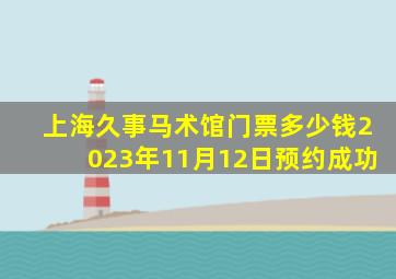 上海久事马术馆门票多少钱2023年11月12日预约成功