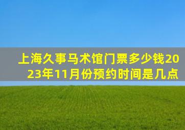 上海久事马术馆门票多少钱2023年11月份预约时间是几点