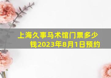 上海久事马术馆门票多少钱2023年8月1日预约