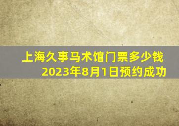 上海久事马术馆门票多少钱2023年8月1日预约成功