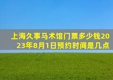 上海久事马术馆门票多少钱2023年8月1日预约时间是几点