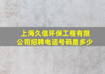 上海久信环保工程有限公司招聘电话号码是多少