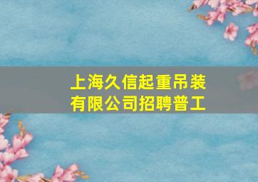 上海久信起重吊装有限公司招聘普工