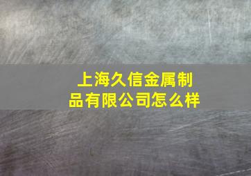 上海久信金属制品有限公司怎么样