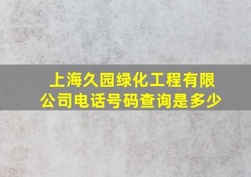 上海久园绿化工程有限公司电话号码查询是多少