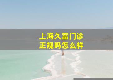 上海久富门诊正规吗怎么样