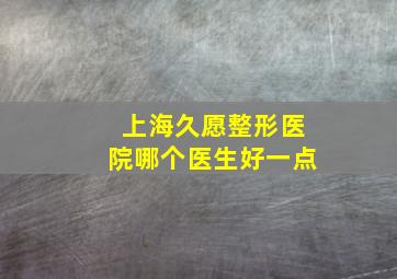 上海久愿整形医院哪个医生好一点