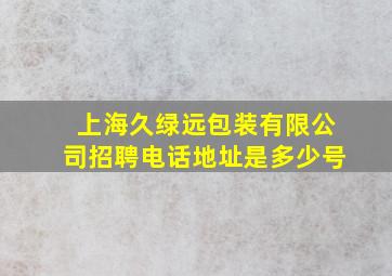 上海久绿远包装有限公司招聘电话地址是多少号