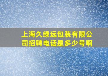 上海久绿远包装有限公司招聘电话是多少号啊