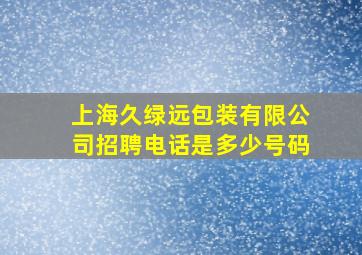 上海久绿远包装有限公司招聘电话是多少号码