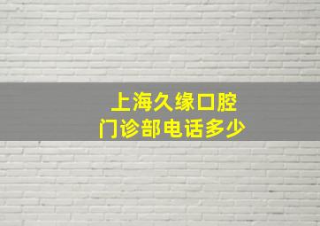 上海久缘口腔门诊部电话多少