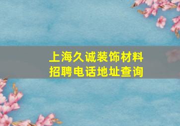 上海久诚装饰材料招聘电话地址查询