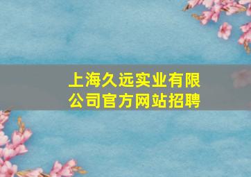 上海久远实业有限公司官方网站招聘