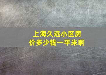 上海久远小区房价多少钱一平米啊