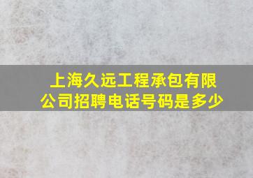 上海久远工程承包有限公司招聘电话号码是多少