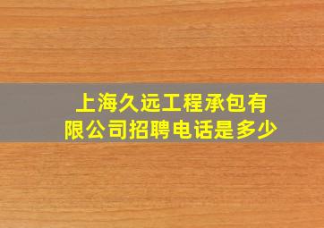 上海久远工程承包有限公司招聘电话是多少