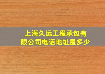 上海久远工程承包有限公司电话地址是多少