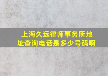 上海久远律师事务所地址查询电话是多少号码啊