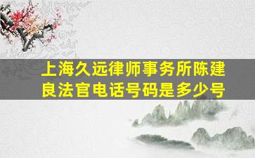 上海久远律师事务所陈建良法官电话号码是多少号