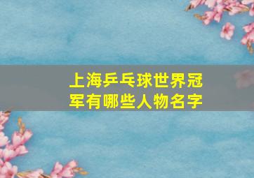 上海乒乓球世界冠军有哪些人物名字