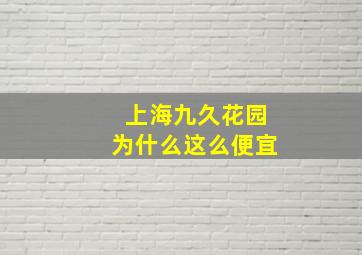 上海九久花园为什么这么便宜