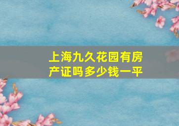 上海九久花园有房产证吗多少钱一平