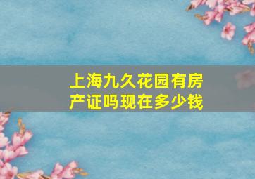 上海九久花园有房产证吗现在多少钱