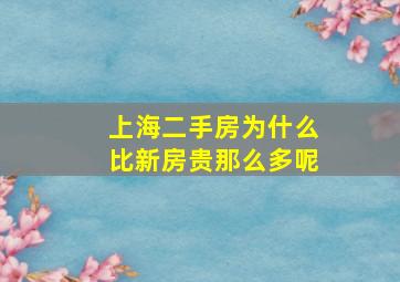 上海二手房为什么比新房贵那么多呢