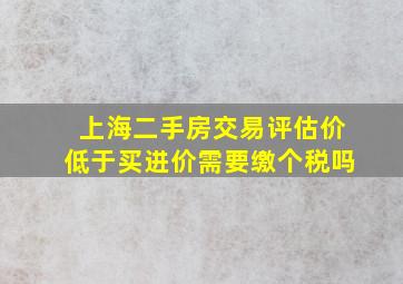 上海二手房交易评估价低于买进价需要缴个税吗