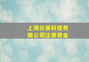 上海云昼科技有限公司注册资金