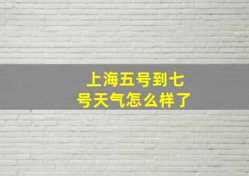 上海五号到七号天气怎么样了