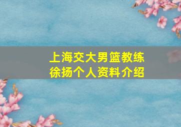 上海交大男篮教练徐扬个人资料介绍